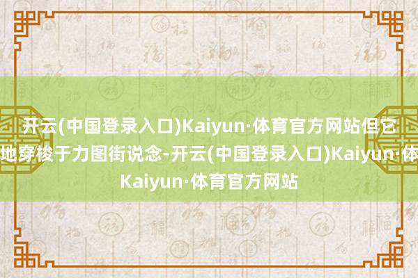 开云(中国登录入口)Kaiyun·体育官方网站但它是怎么自由地穿梭于力图街说念-开云(中国登录入口)Kaiyun·体育官方网站