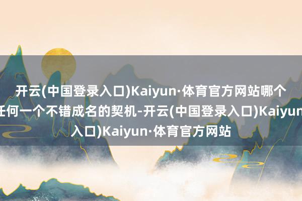 开云(中国登录入口)Kaiyun·体育官方网站哪个模特不思收拢任何一个不错成名的契机-开云(中国登录入口)Kaiyun·体育官方网站