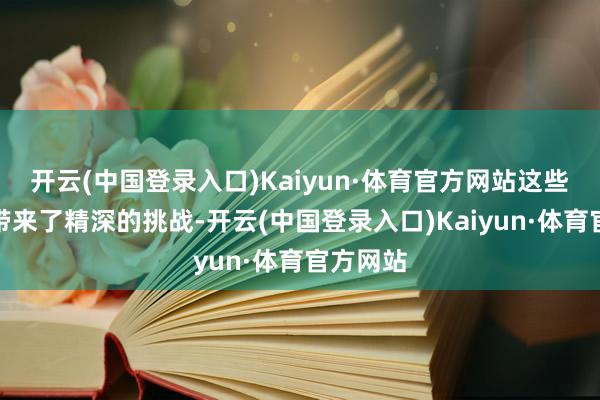 开云(中国登录入口)Kaiyun·体育官方网站这些齐给她带来了精深的挑战-开云(中国登录入口)Kaiyun·体育官方网站