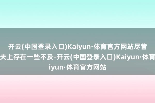 开云(中国登录入口)Kaiyun·体育官方网站尽管电影在工夫上存在一些不及-开云(中国登录入口)Kaiyun·体育官方网站