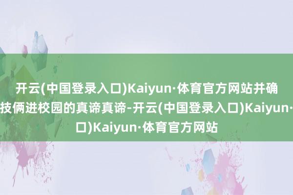 开云(中国登录入口)Kaiyun·体育官方网站并确定了青猴子益技俩进校园的真谛真谛-开云(中国登录入口)Kaiyun·体育官方网站