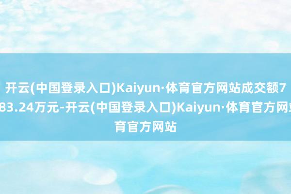 开云(中国登录入口)Kaiyun·体育官方网站成交额7583.24万元-开云(中国登录入口)Kaiyun·体育官方网站