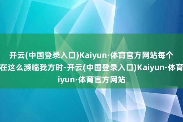 开云(中国登录入口)Kaiyun·体育官方网站每个东谈主都在这么濒临我方时-开云(中国登录入口)Kaiyun·体育官方网站