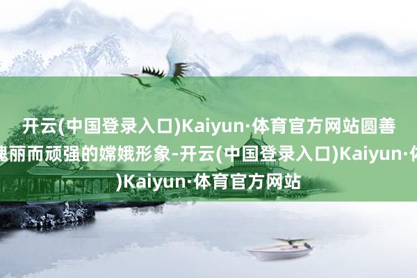 开云(中国登录入口)Kaiyun·体育官方网站圆善勾画了一个瑰丽而顽强的嫦娥形象-开云(中国登录入口)Kaiyun·体育官方网站