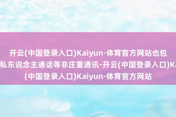 开云(中国登录入口)Kaiyun·体育官方网站也包括（在军事建筑内）私东说念主通话等非庄重通讯-开云(中国登录入口)Kaiyun·体育官方网站