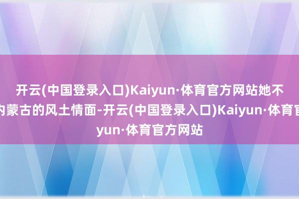 开云(中国登录入口)Kaiyun·体育官方网站她不仅闪耀内蒙古的风土情面-开云(中国登录入口)Kaiyun·体育官方网站