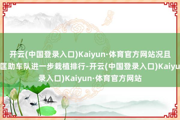 开云(中国登录入口)Kaiyun·体育官方网站况且车队笃信我不错匡助车队进一步栽植排行-开云(中国登录入口)Kaiyun·体育官方网站