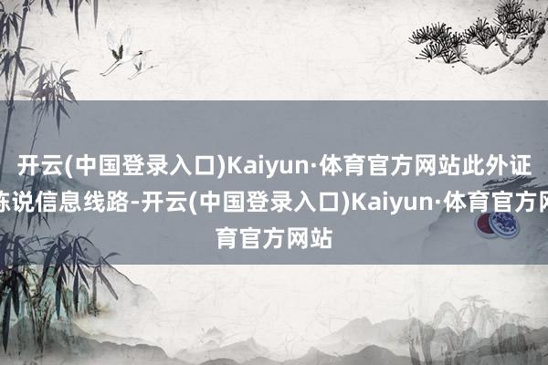 开云(中国登录入口)Kaiyun·体育官方网站此外证实陈说信息线路-开云(中国登录入口)Kaiyun·体育官方网站