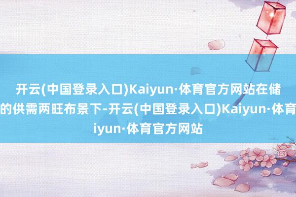 开云(中国登录入口)Kaiyun·体育官方网站在储蓄险不时的供需两旺布景下-开云(中国登录入口)Kaiyun·体育官方网站