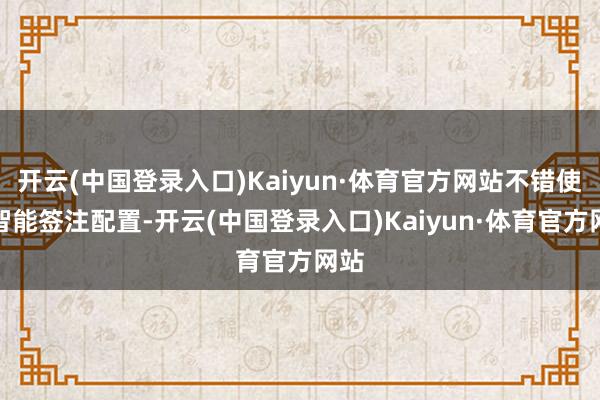 开云(中国登录入口)Kaiyun·体育官方网站不错使用智能签注配置-开云(中国登录入口)Kaiyun·体育官方网站