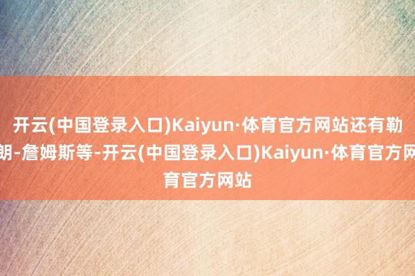 开云(中国登录入口)Kaiyun·体育官方网站还有勒布朗-詹姆斯等-开云(中国登录入口)Kaiyun·体育官方网站