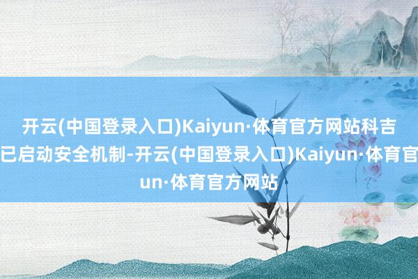 开云(中国登录入口)Kaiyun·体育官方网站科吉州政府已启动安全机制-开云(中国登录入口)Kaiyun·体育官方网站