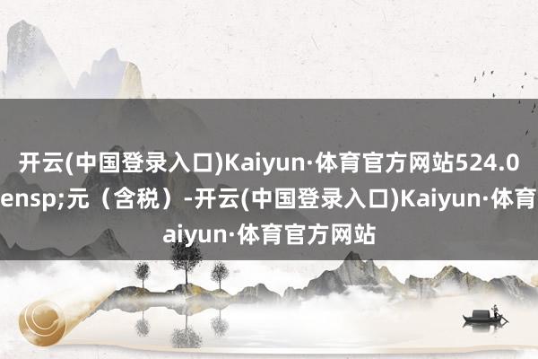 开云(中国登录入口)Kaiyun·体育官方网站524.00&ensp;元（含税）-开云(中国登录入口)Kaiyun·体育官方网站