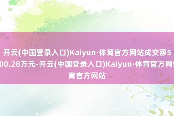 开云(中国登录入口)Kaiyun·体育官方网站成交额5700.28万元-开云(中国登录入口)Kaiyun·体育官方网站