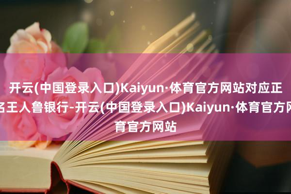 开云(中国登录入口)Kaiyun·体育官方网站对应正股名王人鲁银行-开云(中国登录入口)Kaiyun·体育官方网站