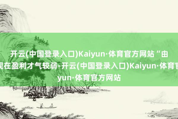 开云(中国登录入口)Kaiyun·体育官方网站“由于该矿现在盈利才气较弱-开云(中国登录入口)Kaiyun·体育官方网站