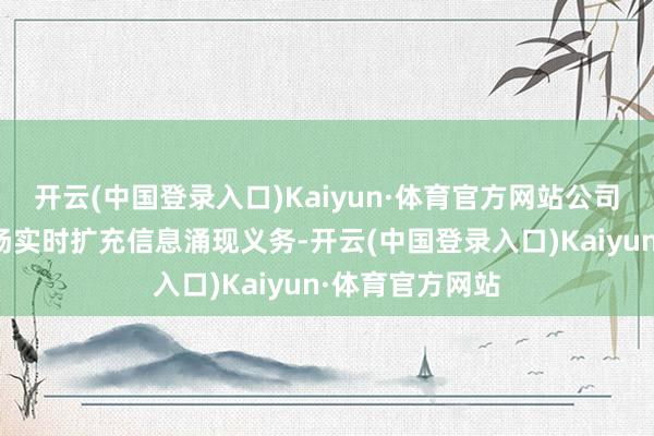 开云(中国登录入口)Kaiyun·体育官方网站公司会凭证后续阐扬实时扩充信息涌现义务-开云(中国登录入口)Kaiyun·体育官方网站