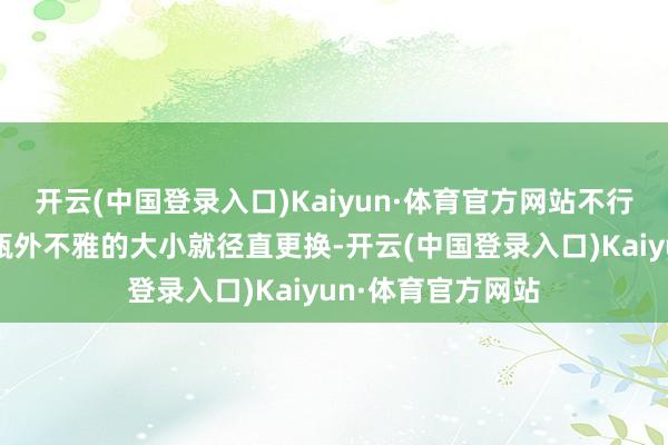 开云(中国登录入口)Kaiyun·体育官方网站不行只是只是看到电瓶外不雅的大小就径直更换-开云(中国登录入口)Kaiyun·体育官方网站