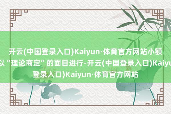 开云(中国登录入口)Kaiyun·体育官方网站小额搭理频频会给与以“理论商定”的面目进行-开云(中国登录入口)Kaiyun·体育官方网站