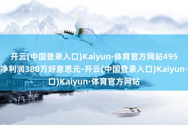 开云(中国登录入口)Kaiyun·体育官方网站495万好意思元；净利润380万好意思元-开云(中国登录入口)Kaiyun·体育官方网站