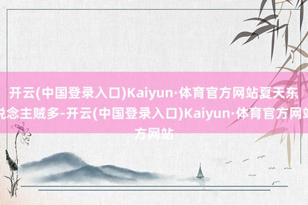 开云(中国登录入口)Kaiyun·体育官方网站夏天东说念主贼多-开云(中国登录入口)Kaiyun·体育官方网站