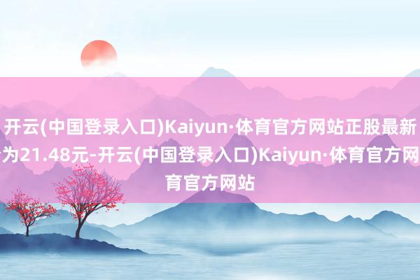 开云(中国登录入口)Kaiyun·体育官方网站正股最新价为21.48元-开云(中国登录入口)Kaiyun·体育官方网站