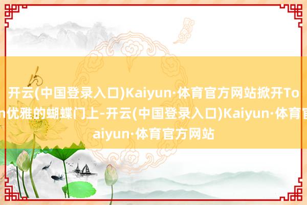 开云(中国登录入口)Kaiyun·体育官方网站掀开Tourbillon优雅的蝴蝶门上-开云(中国登录入口)Kaiyun·体育官方网站