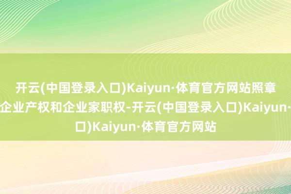 开云(中国登录入口)Kaiyun·体育官方网站照章依规保护民营企业产权和企业家职权-开云(中国登录入口)Kaiyun·体育官方网站