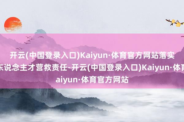 开云(中国登录入口)Kaiyun·体育官方网站落实乡村运营东说念主才营救责任-开云(中国登录入口)Kaiyun·体育官方网站