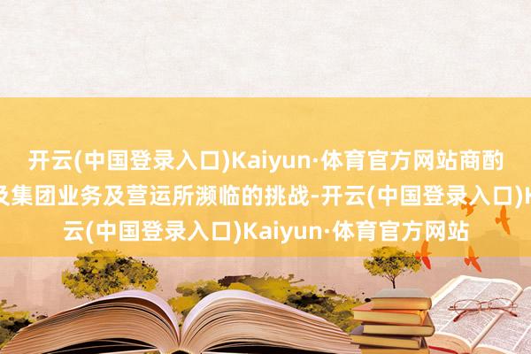 开云(中国登录入口)Kaiyun·体育官方网站商酌到公司的债务水平以及集团业务及营运所濒临的挑战-开云(中国登录入口)Kaiyun·体育官方网站