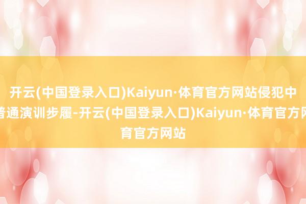 开云(中国登录入口)Kaiyun·体育官方网站侵犯中国普通演训步履-开云(中国登录入口)Kaiyun·体育官方网站