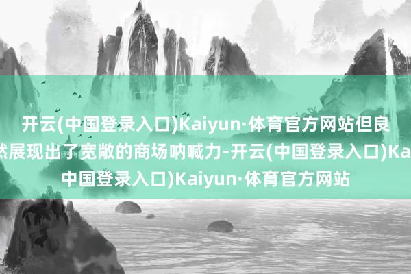 开云(中国登录入口)Kaiyun·体育官方网站但良马、寰球等巨头依然展现出了宽敞的商场呐喊力-开云(中国登录入口)Kaiyun·体育官方网站