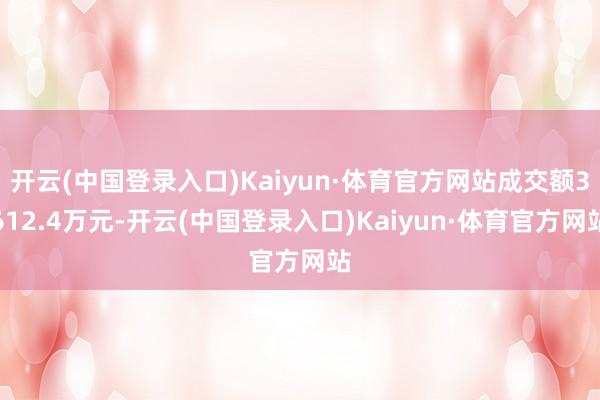 开云(中国登录入口)Kaiyun·体育官方网站成交额3612.4万元-开云(中国登录入口)Kaiyun·体育官方网站