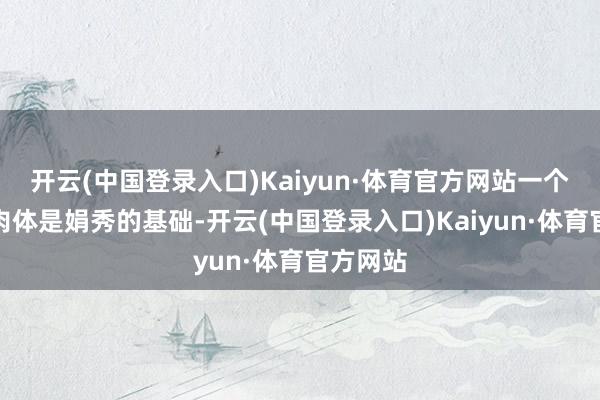 开云(中国登录入口)Kaiyun·体育官方网站一个健康的肉体是娟秀的基础-开云(中国登录入口)Kaiyun·体育官方网站