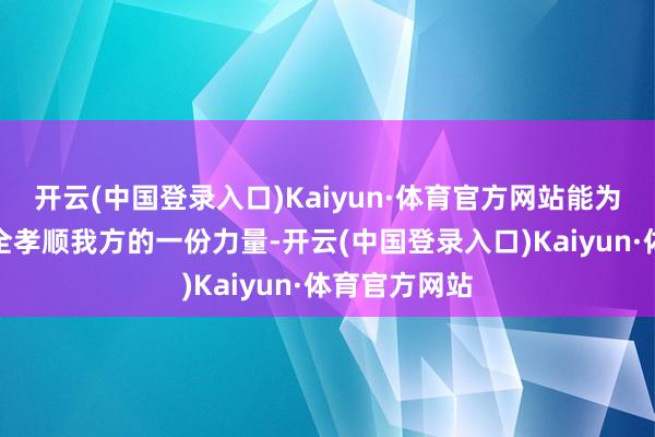 开云(中国登录入口)Kaiyun·体育官方网站能为看护城市安全孝顺我方的一份力量-开云(中国登录入口)Kaiyun·体育官方网站