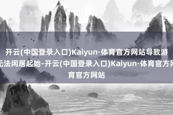 开云(中国登录入口)Kaiyun·体育官方网站导致游戏无法闲居起始-开云(中国登录入口)Kaiyun·体育官方网站