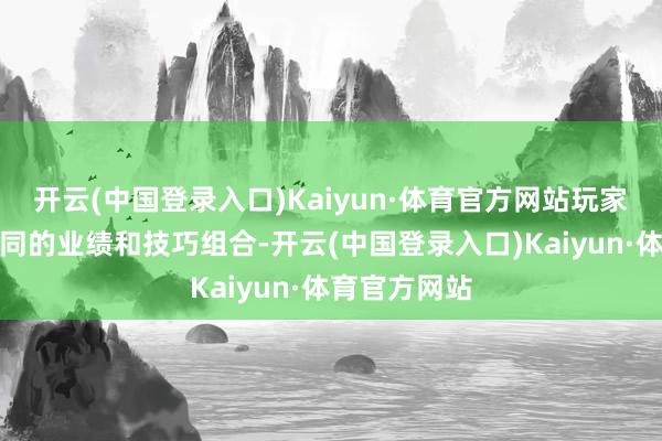 开云(中国登录入口)Kaiyun·体育官方网站玩家不错尝试不同的业绩和技巧组合-开云(中国登录入口)Kaiyun·体育官方网站