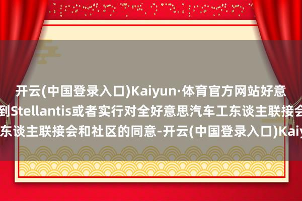 开云(中国登录入口)Kaiyun·体育官方网站好意思国白宫：咱们但愿看到Stellantis或者实行对全好意思汽车工东谈主联接会和社区的同意-开云(中国登录入口)Kaiyun·体育官方网站