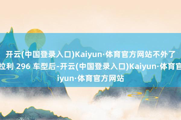 开云(中国登录入口)Kaiyun·体育官方网站不外了解过法拉利 296 车型后-开云(中国登录入口)Kaiyun·体育官方网站