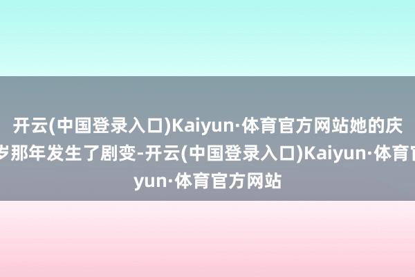 开云(中国登录入口)Kaiyun·体育官方网站她的庆幸在14岁那年发生了剧变-开云(中国登录入口)Kaiyun·体育官方网站